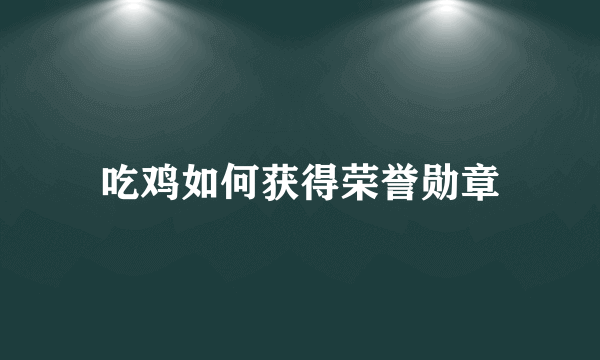 吃鸡如何获得荣誉勋章