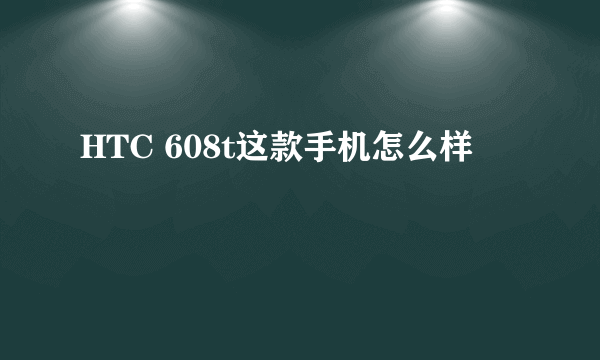 HTC 608t这款手机怎么样