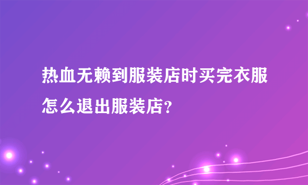 热血无赖到服装店时买完衣服怎么退出服装店？