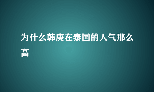 为什么韩庚在泰国的人气那么高