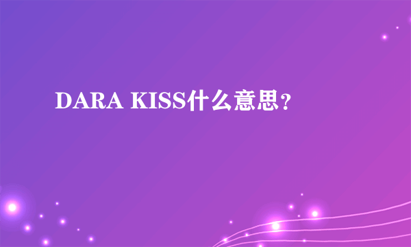 DARA KISS什么意思？