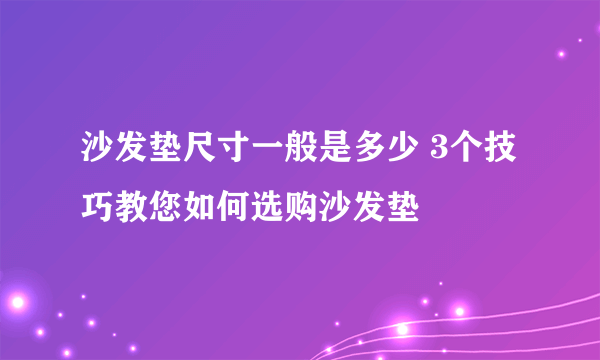 沙发垫尺寸一般是多少 3个技巧教您如何选购沙发垫