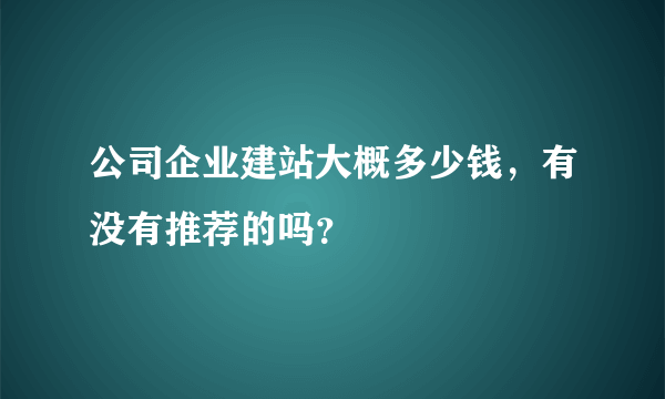 公司企业建站大概多少钱，有没有推荐的吗？