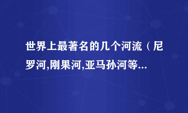 世界上最著名的几个河流（尼罗河,刚果河,亚马孙河等）的水文特征比较,航运价值等