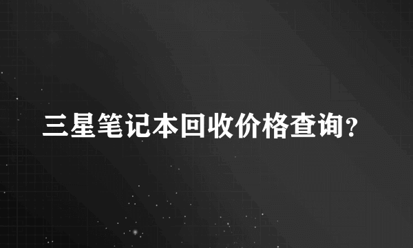 三星笔记本回收价格查询？