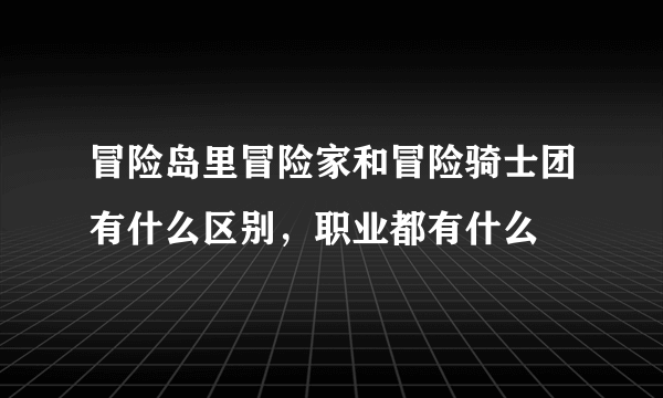 冒险岛里冒险家和冒险骑士团有什么区别，职业都有什么