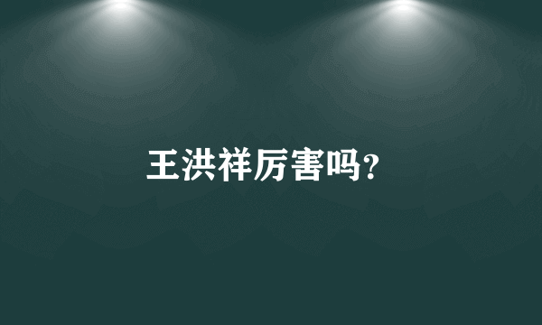 王洪祥厉害吗？