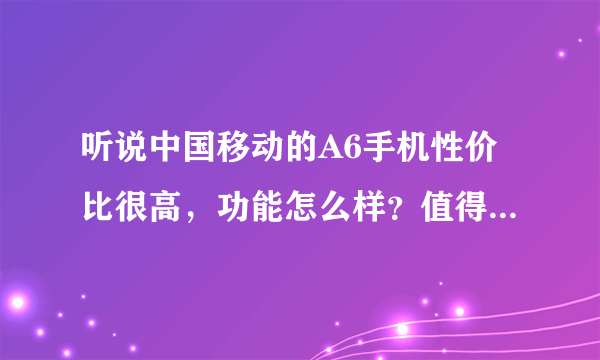 听说中国移动的A6手机性价比很高，功能怎么样？值得购买吗？