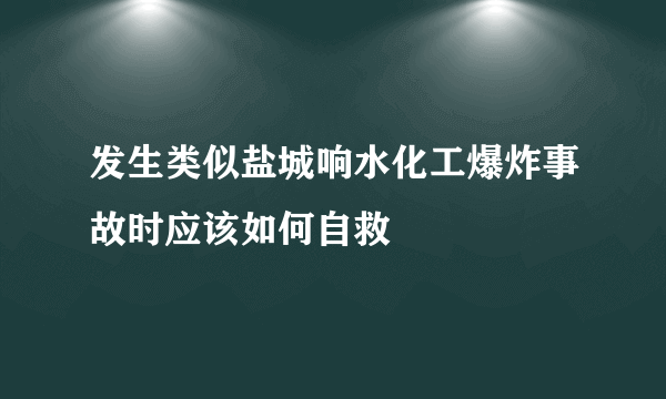 发生类似盐城响水化工爆炸事故时应该如何自救