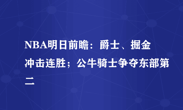 NBA明日前瞻：爵士、掘金冲击连胜；公牛骑士争夺东部第二