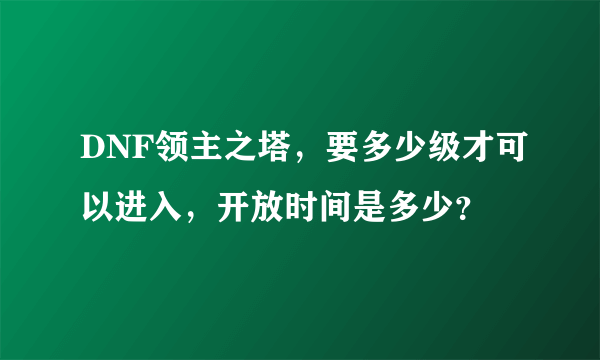 DNF领主之塔，要多少级才可以进入，开放时间是多少？