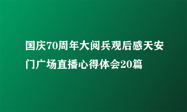 国庆70周年大阅兵观后感天安门广场直播心得体会20篇