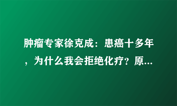 肿瘤专家徐克成：患癌十多年，为什么我会拒绝化疗？原因很简单