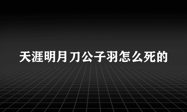 天涯明月刀公子羽怎么死的