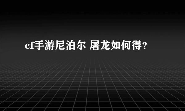 cf手游尼泊尔 屠龙如何得？