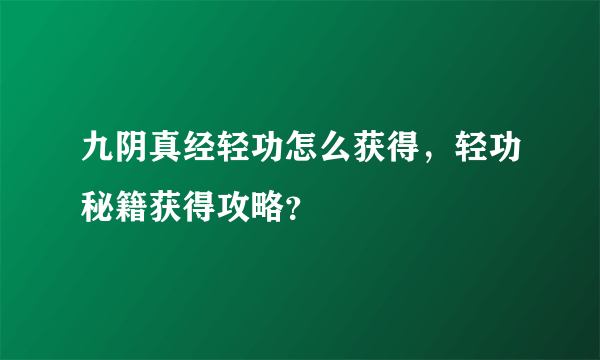 九阴真经轻功怎么获得，轻功秘籍获得攻略？