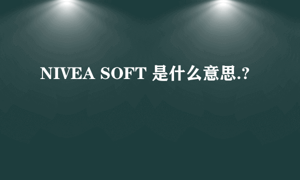 NIVEA SOFT 是什么意思.?