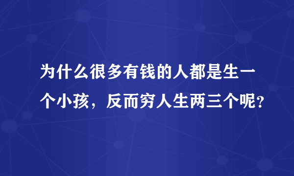 为什么很多有钱的人都是生一个小孩，反而穷人生两三个呢？