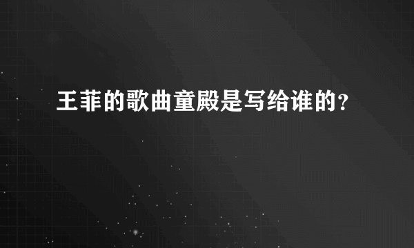 王菲的歌曲童殿是写给谁的？