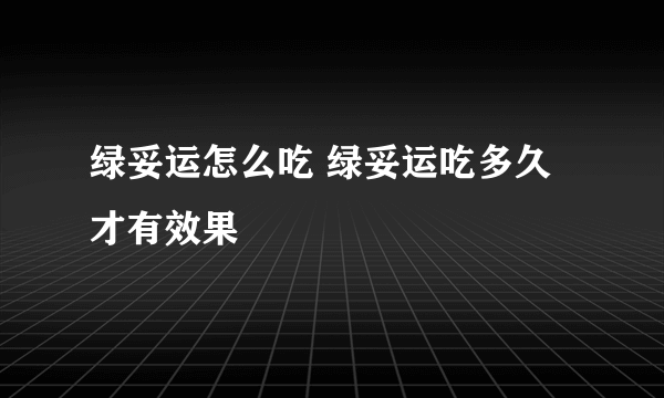 绿妥运怎么吃 绿妥运吃多久才有效果