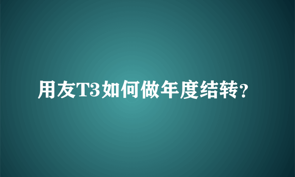 用友T3如何做年度结转？