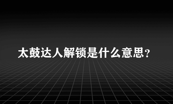 太鼓达人解锁是什么意思？