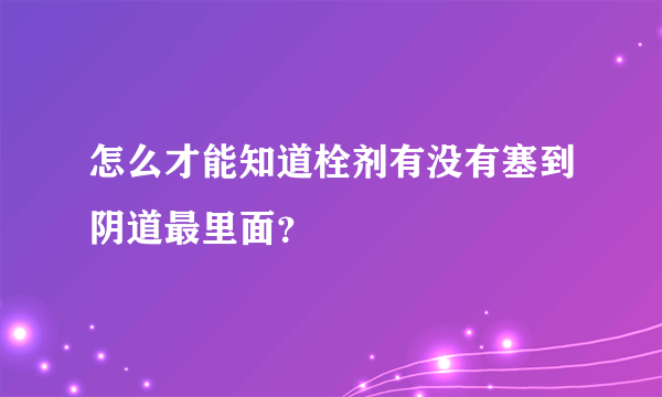 怎么才能知道栓剂有没有塞到阴道最里面？