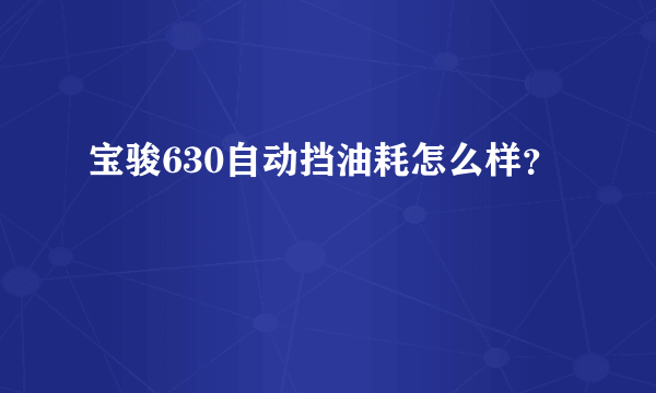 宝骏630自动挡油耗怎么样？