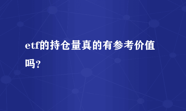 etf的持仓量真的有参考价值吗？