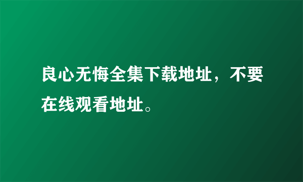 良心无悔全集下载地址，不要在线观看地址。