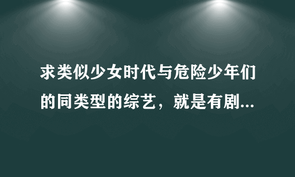 求类似少女时代与危险少年们的同类型的综艺，就是有剧情的，像我结那样的也行~？