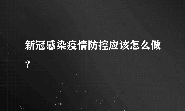 新冠感染疫情防控应该怎么做？