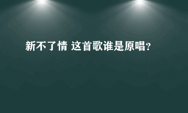 新不了情 这首歌谁是原唱？