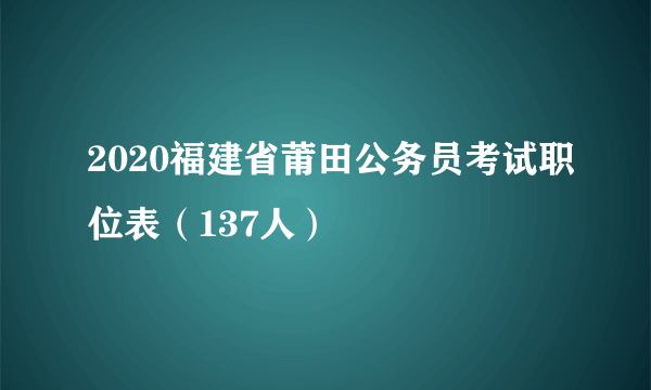 2020福建省莆田公务员考试职位表（137人）