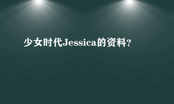 少女时代Jessica的资料？