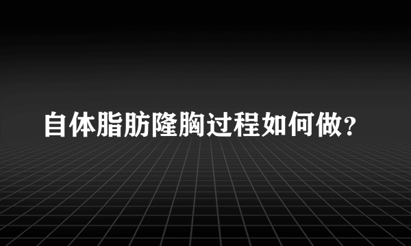 自体脂肪隆胸过程如何做？