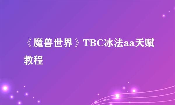 《魔兽世界》TBC冰法aa天赋教程