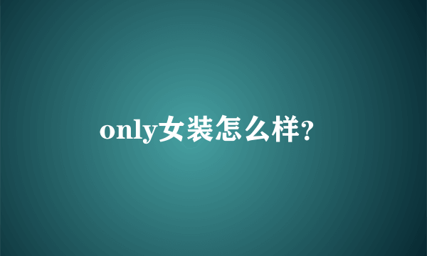 only女装怎么样？