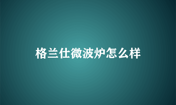 格兰仕微波炉怎么样