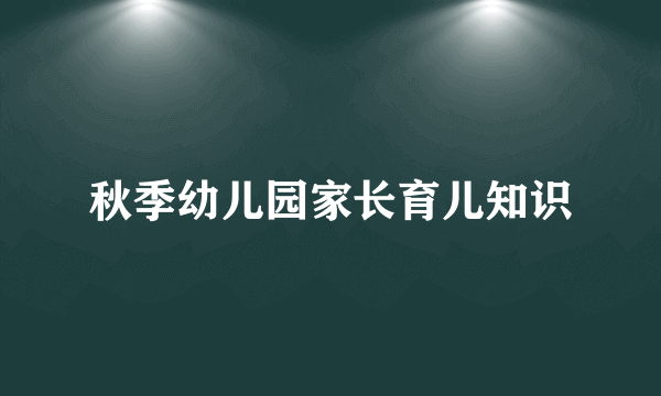 秋季幼儿园家长育儿知识