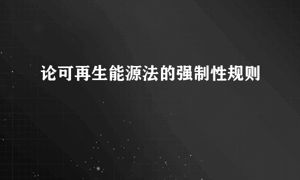 论可再生能源法的强制性规则