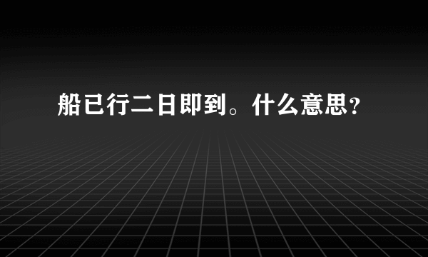 船已行二日即到。什么意思？