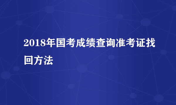 2018年国考成绩查询准考证找回方法