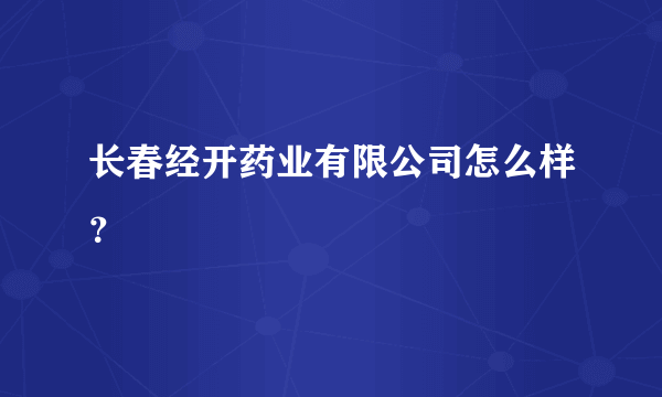 长春经开药业有限公司怎么样？