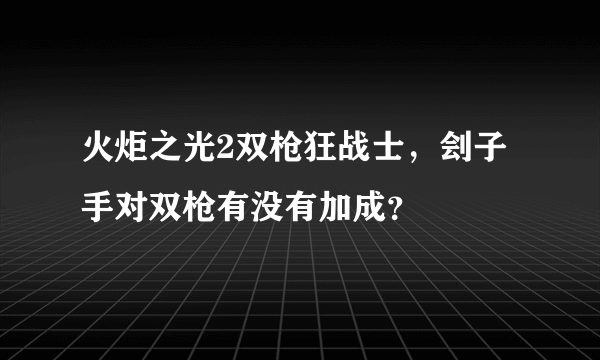 火炬之光2双枪狂战士，刽子手对双枪有没有加成？