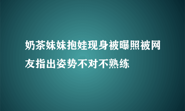 奶茶妹妹抱娃现身被曝照被网友指出姿势不对不熟练