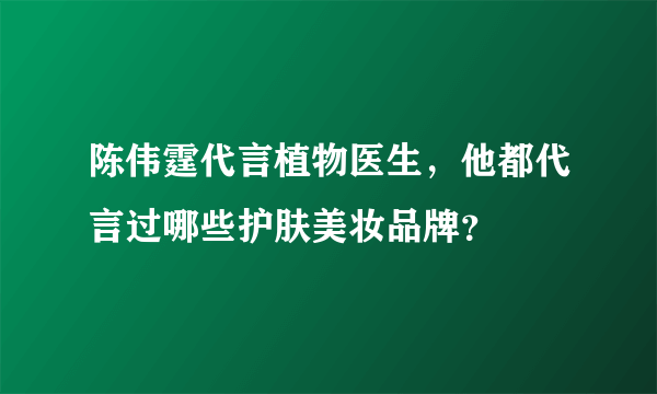 陈伟霆代言植物医生，他都代言过哪些护肤美妆品牌？