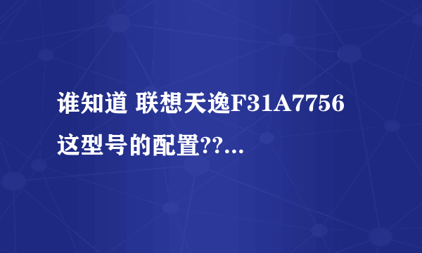 谁知道 联想天逸F31A7756 这型号的配置???急急急!!!