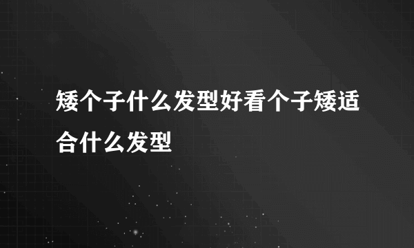 矮个子什么发型好看个子矮适合什么发型