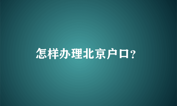 怎样办理北京户口？